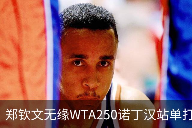 郑钦文无缘WTA250诺丁汉站单打八强