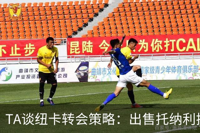 TA谈纽卡转会策略：出售托纳利换取重建资金，并锁定多名年轻新援